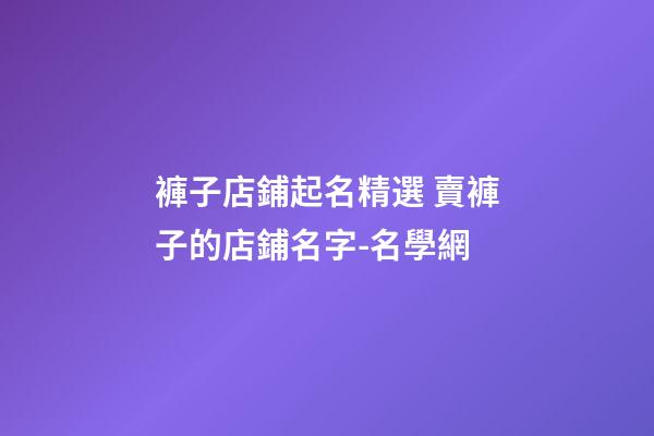 褲子店鋪起名精選 賣褲子的店鋪名字-名學網